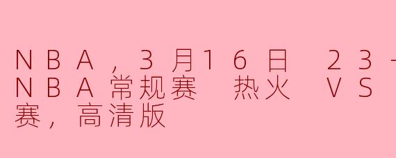 NBA，3月16日 23-24赛季NBA常规赛 热火 VS 活塞，正赛，高清版